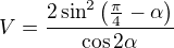 $V=\frac{2\sin^{2}\left(\frac{\pi}{4}-\alpha\right)}{\cos 2\alpha}$