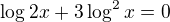 $\log_{}2x+3\log_{^{}}^{2}x=0$