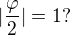 $|\frac{\varphi }{2}|=1 ?$