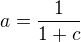 $a=\frac{1}{1+c}$