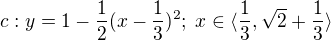 $c:y=1-\frac{1}{2}(x-\frac{1}{3})^{2};\;x\in \langle\frac{1}{3},\sqrt{2}+\frac{1}{3}\rangle$