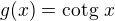 $g(x)=\text{cotg }x$