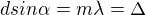 $d sin\alpha = m \lambda = \Delta$