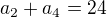 $a_2 + a_4 = 24$
