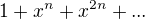 $ 1+x^n+x^{2n}+...$