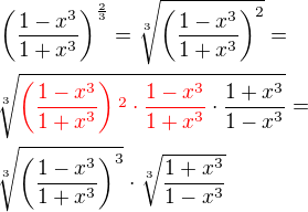 $\(\frac {1-x^3}{1+x^3}\)^{\frac 23}= \sqrt[3]{\(\frac {1-x^3}{1+x^3}\)^2}=\nl \sqrt[3]{\color{red}\(\frac {1-x^3}{1+x^3}\)\color{red}^2 \cdot \frac {1-x^3}{1+x^3}\color{black}\cdot \frac {1+x^3}{1-x^3}}=\nl \sqrt[3]{\(\frac {1-x^3}{1+x^3}\)^3}\cdot \sqrt[3]{\frac {1+x^3}{1-x^3}}$