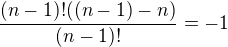 $\frac{(n-1)!((n-1)-n)}{(n-1)!}=-1$