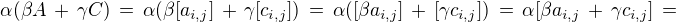 $\alpha(\beta A \,+\, \gamma C) \,=\,\alpha(\beta [a_{i,j}] \,+\, \gamma [c_{i,j}]) \,=\,\alpha([\beta a_{i,j}] \,+\, [\gamma c_{i,j}]) \,=\,\alpha[\beta a_{i,j} \,+\, \gamma c_{i,j}] \,=$