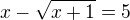 $x-\sqrt{x+1}=5$