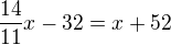 $\frac{14}{11}x-32=x+52$