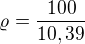 $\varrho =\frac{100}{10,39}$