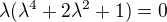 $\lambda(\lambda^{4}+2\lambda^2+1)=0$