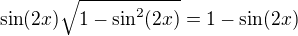 $\sin (2x) \sqrt{1 - \sin^{2} (2x)} = 1 - \sin (2x) $