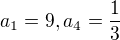 $a_{1}=9,a_{4}=\frac{1}{3}$