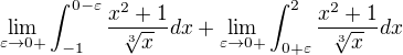 $\lim_{\varepsilon \to0+}\int_{-1}^{0-\varepsilon }\frac{x^{2}+1}{\sqrt[3]{x}}dx+\lim_{\varepsilon \to0+}\int_{0+\varepsilon }^{2}\frac{x^{2}+1}{\sqrt[3]{x}}dx$