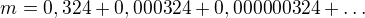 $m = 0,324 + 0,000324 + 0,000000324 + \dots$