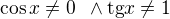 $\cos x\ne 0\enspace \wedge \text{tg}x\ne 1$