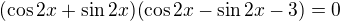 $(\cos 2x+\sin 2x)(\cos 2x-\sin 2x-3)=0$