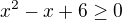 $x^2-x+6\ge 0$