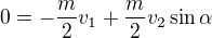 $0=-\frac{m}{2}v_{1}+\frac{m}{2}v_{2}\sin \alpha $