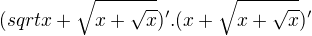 $(sqrt{x+\sqrt{x+\sqrt{x}}})'.(x+\sqrt{x+\sqrt{x}})'$