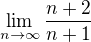 $\lim_{n \to \infty}\frac{n+2}{n+1}$