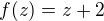$f(z) = z + 2$