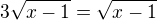 $3\sqrt{x-1}=\sqrt{x-1}$