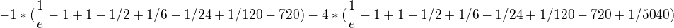 $-1*(\frac{1}{e} - 1 + 1 - 1/2 + 1/6 - 1/24 + 1/120 - 720) - 4*(\frac{1}{e} - 1 + 1 - 1/2 + 1/6 - 1/24 + 1/120 - 720 + 1/5040)$