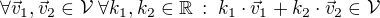 $\forall\vec{v}_1,\vec{v}_2\in\mathcal{V}\;\forall k_1,k_2\in\mathbb{R}\,:\;k_1\cdot\vec{v}_1+k_2\cdot\vec{v}_2\in\mathcal{V}$