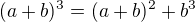 $(a+b)^3=(a+b)^2+b^3$