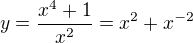 $y=\frac{x^4+1}{x^2} = x^2+x^{-2}$