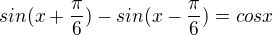 $sin(x+\frac{\pi}{6})-sin(x-\frac{\pi}{6})=cosx$