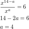 $\frac{x^{14-a}}{x^a}=6\nl14-2a=6\nla=4$