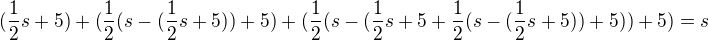 $(\frac{1}{2}s+5)+(\frac{1}{2}(s-(\frac{1}{2}s+5))+5)+(\frac{1}{2}(s-(\frac{1}{2}s+5+\frac{1}{2}(s-(\frac{1}{2}s+5))+5))+5)=s$