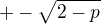 $+-\sqrt{2-p}$