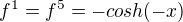 $f^{1}=f^{5}=-cosh(-x)$