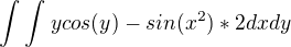 $\int_{}^{}\int_{}^{}ycos(y)-sin(x^2)*2 dxdy$