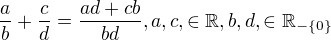 $\frac{a}{b}+\frac{c}{d}=\frac{ad+cb}{bd}, a,c,\in \mathbb{R},b,d,\in \mathbb{R}_{-\{0\}}$