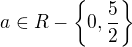 $a \in R-\{0,\frac{5}{2}\}$