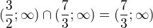 $(\frac{3}{2};\infty )\cap (\frac{7}{3};\infty )=(\frac{7}{3};\infty )$