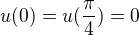 $u(0)=u(\frac{\pi }{4})=0$