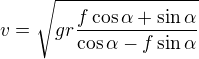 $v=\sqrt{gr\frac{f\cos\alpha+\sin\alpha}{\cos\alpha-f\sin\alpha}}$