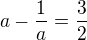 $a-\frac 1a=\frac 32$