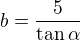 $b=\frac5{\tan\alpha}$