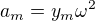 $a_m = y_m\omega^2$