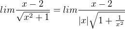 $lim\frac{x-2}{\sqrt{x^{2}+1}}=lim\frac{x-2}{|x|\sqrt{1+\frac{1}{x^{2}}}}$