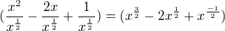 $(\frac{x^{2}}{x^{\frac{1}{2}}}-\frac{2x}{x^{\frac{1}{2}}}+\frac{1}{x^{\frac{1}{2}}})=(x^{\frac{3}{2}}-2x^{\frac{1}{2}}+x^{\frac{-1}{2}})$