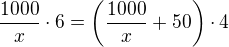 $\frac{1000}{x}\cdot 6=\left(\frac{1000}{x} +50\right)\cdot 4$