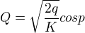 $Q=\sqrt{\frac{2q}{K}}cosp$
